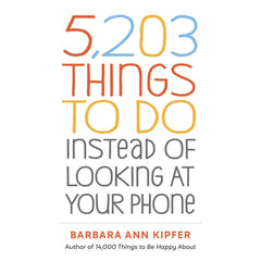5,203 THINGS TO DO INSTEAD OF LOOKING AT YOUR PHONE