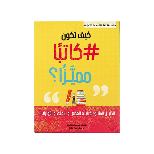 سلسلة الكتابة المبدعة للناشئة - كيف تكون كاتبا مميزا